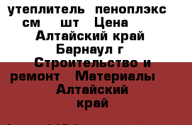 утеплитель  пеноплэкс  5 см  4 шт › Цена ­ 400 - Алтайский край, Барнаул г. Строительство и ремонт » Материалы   . Алтайский край